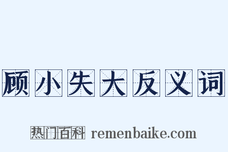 顾小失大反义词是什么意思的图片